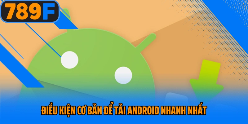 Điều kiện cơ bản để tải  Android nhanh nhất