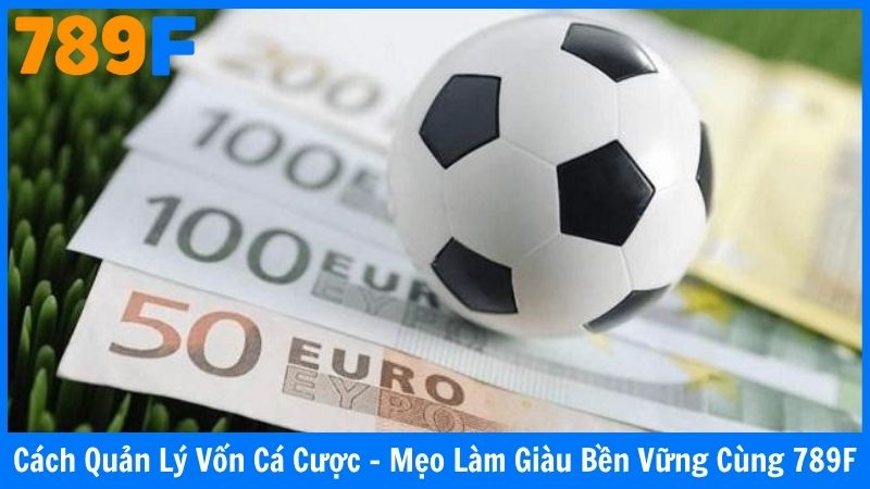 Cách Quản Lý Vốn Cá Cược - Mẹo Làm Giàu Bền Vững Cùng 789F